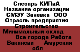 Слесарь КИПиА › Название организации ­ СМЭУ Заневка, ООО › Отрасль предприятия ­ Строительство › Минимальный оклад ­ 30 000 - Все города Работа » Вакансии   . Амурская обл.